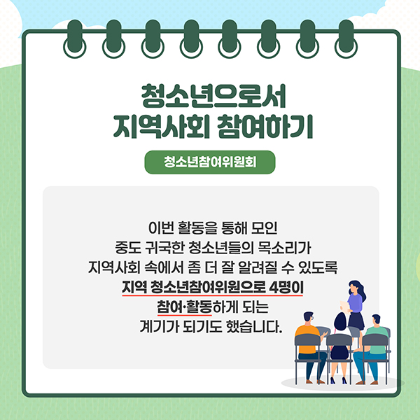 청소년으로서 지역사회 참여하기 - 청소년참여위원회 - 이번 활동을 통해 모인 중도 귀국한 청소년들의 목소리가 지역사회 속에서 좀 더 알려질 수 있도록 지역 청소년참여위원으로 4명이 참여·활동하게 되는 계기가 되기도 했습니다.