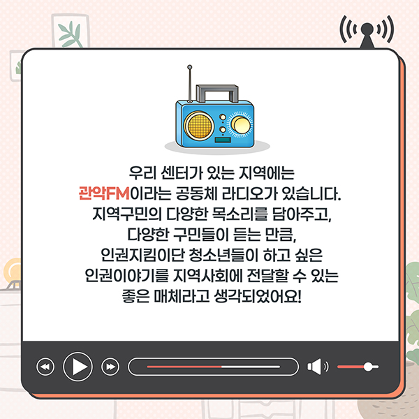 우리 센터가 있는 지역에는 관악FM이라는 공동체 라디오가 있습니다. 지역구민의 다양한 목소리를 담아주고, 다양한 구민들이 듣는 만큼, 인권지킴이단 청소년들이 하고 싶은 인권이야기를 지역사회에 전달할 수 있는 좋은 매체라고 생각되었어요!