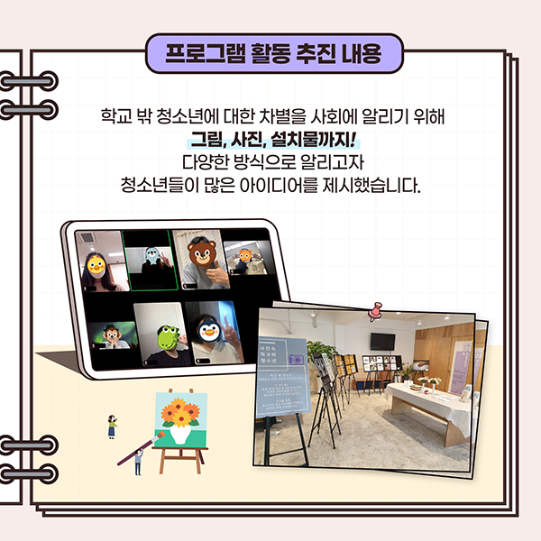 프로그램 활동 추진내용 - 학교 밖 청소년에 대한 차별을 사회에 알리기 위해 그림, 사진, 설치물까지! 다양한 방식으로 알리고자 청소년들이  많은 아이디어를 제시했습니다,