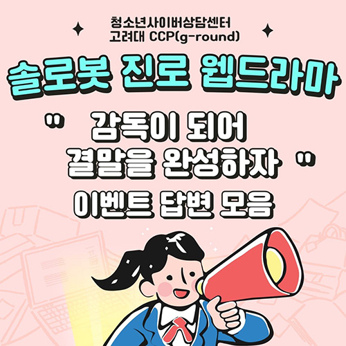청소년사이버상담센터 고려대 CCP(g-round) 슬로봇 진로 웹드라마 '감독이 되어 결말을 완성하자' 이벤트 답변 모음