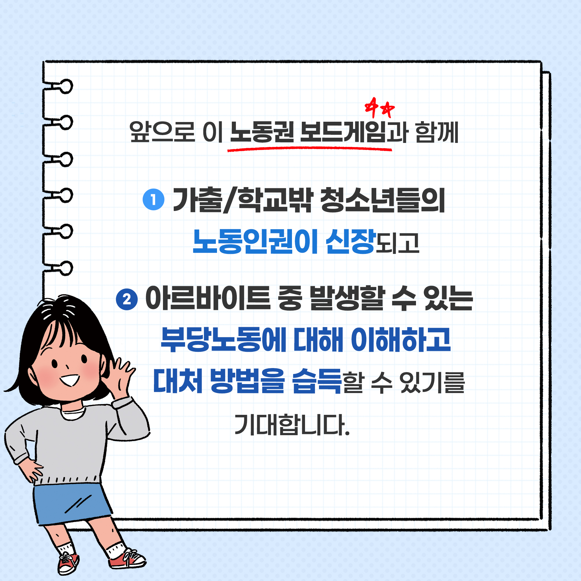 앞으로 이 노동권 보드게임과 함께 ①가출/학교밖 청소년들의 노동인권이 신장되고 ②아르바이트 중 발생할 수 있는 부당노동에 대해 이해하고 대처 방법을 습득할수 있기를 기대합니다.