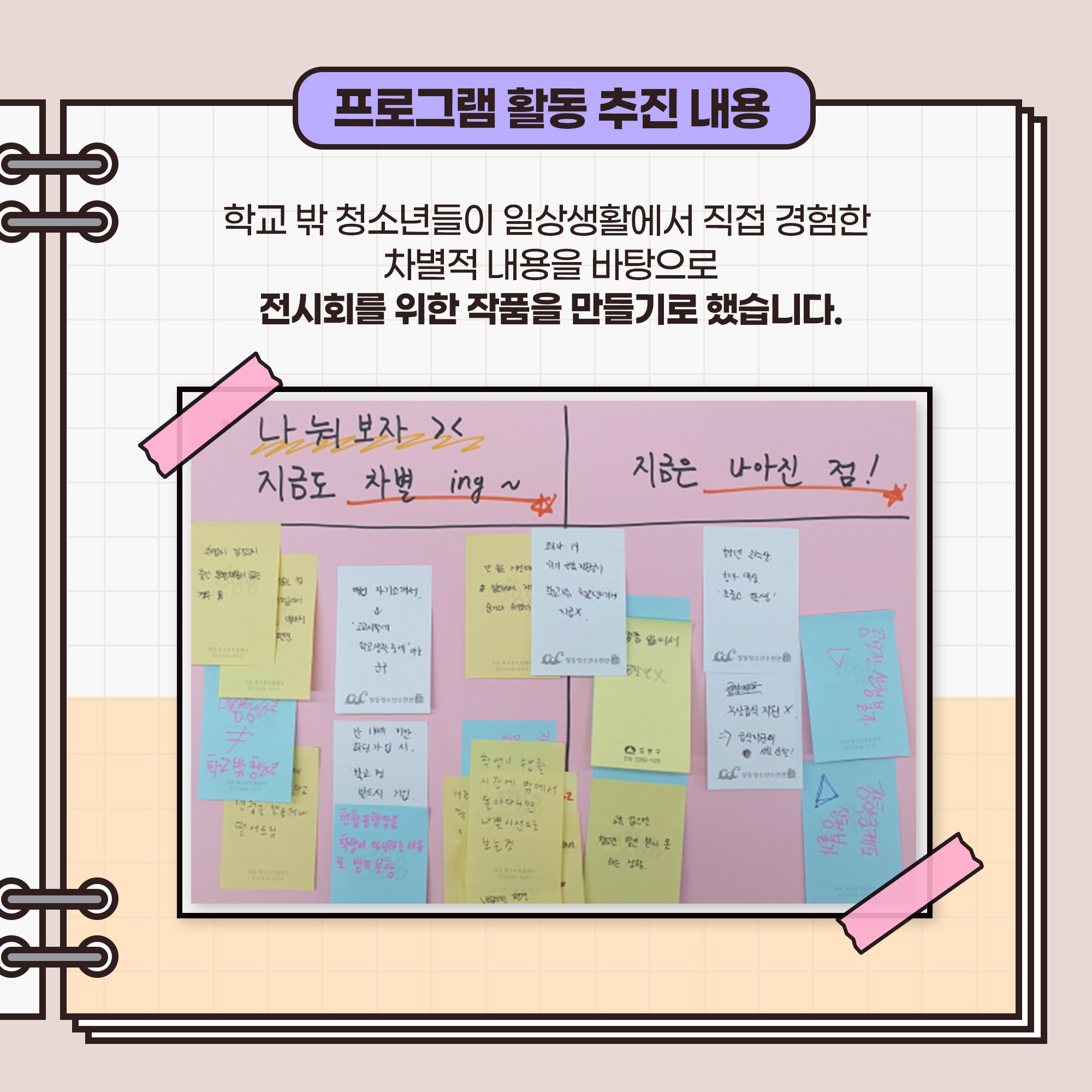 ■ 프로그램 활동 추진 내용
● 학교 밖 청소년들이 일상생활에서 직접 경험한 차별적 내용을 바탕으로 전시회를 위한 작품을 만들기로 했습니다.
● (1번 사진- 하단쪽(나눠보자)만 사용) 