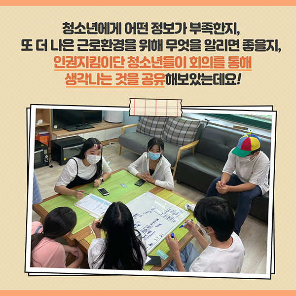 청소년에게 어떤 정보가 부족한지, 또 더 나은 근로환경을 위해 무엇을 알리면 좋을지, 인권지킴이단 청소년들이 회의를 통해 생각나는 것을 공유해보았는데요!