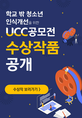 학교 밖 청소년 인식개선을 위한 UCC 공모전 수상작품 공개 수상작 보러가기